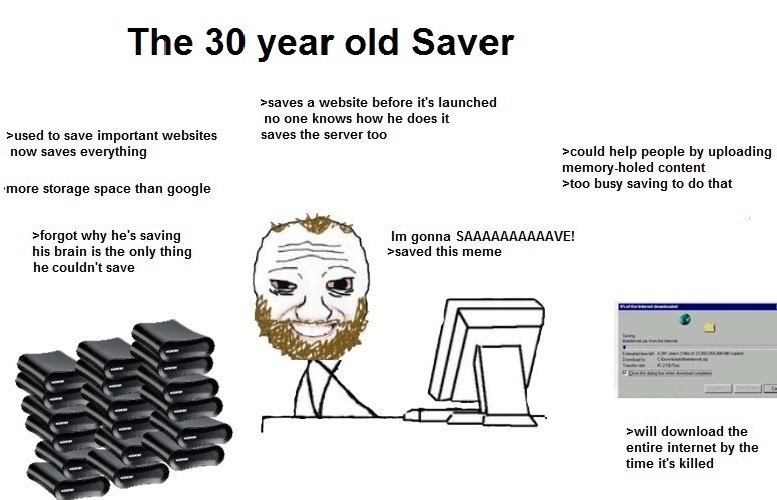 The saver sits at a desk and next to him are about 30 hard drives and a screenshot of Window's Internet Explorer downloading something. There are various text around the saver and the images. The prominent text says "The 30 year old Saver." The other text says: "used to save important websites. now saves everything", "could help people by uploading memory-holed content, too busy saving to do that" and more.